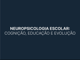 Neuropsicologia Escolar: Cognição, educação e evolução